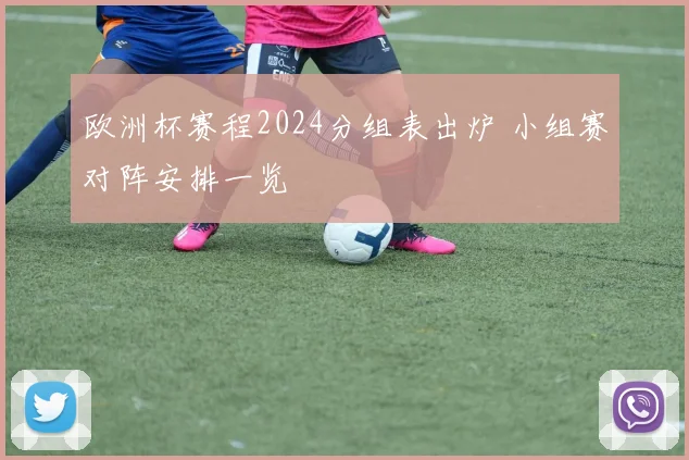 欧洲杯赛程2024分组表出炉 小组赛对阵安排一览