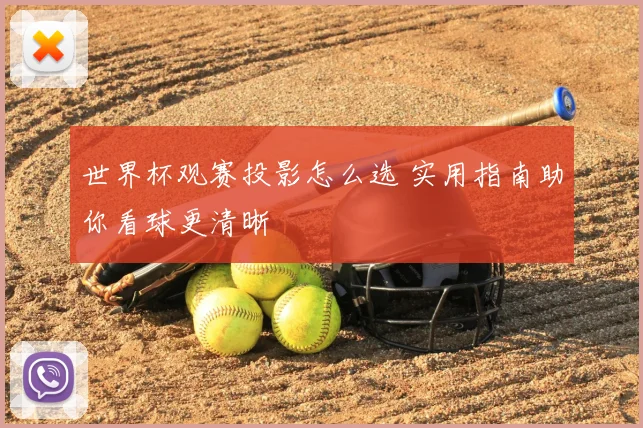 世界杯观赛投影怎么选 实用指南助你看球更清晰