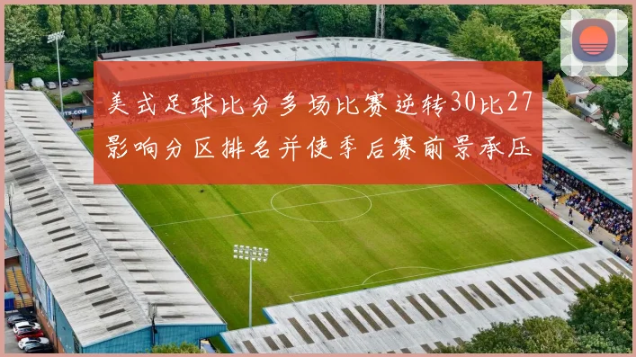 美式足球比分多场比赛逆转30比27影响分区排名并使季后赛前景承压